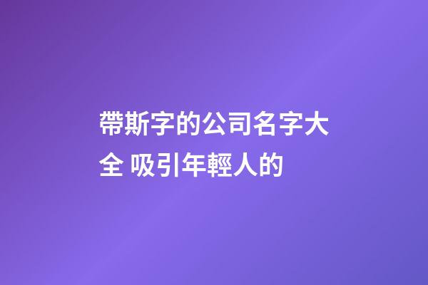 帶斯字的公司名字大全 吸引年輕人的-第1張-公司起名-玄機派
